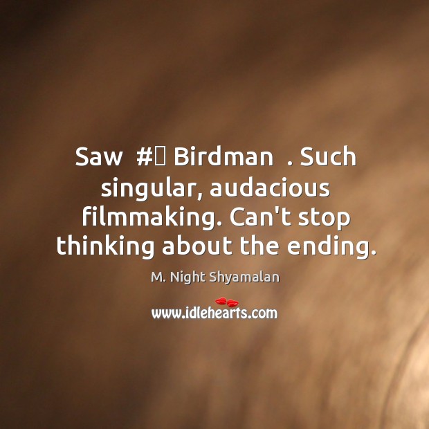 Saw  #‎ Birdman  . Such singular, audacious filmmaking. Can’t stop thinking about the ending. M. Night Shyamalan Picture Quote