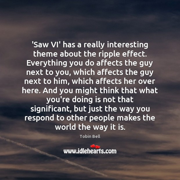 ‘Saw VI’ has a really interesting theme about the ripple effect. Everything Tobin Bell Picture Quote