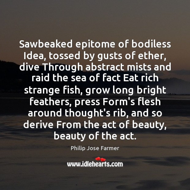 Sawbeaked epitome of bodiless Idea, tossed by gusts of ether, dive Through Philip Jose Farmer Picture Quote