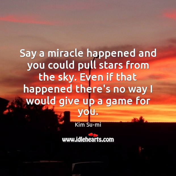 Say a miracle happened and you could pull stars from the sky. Kim Su-mi Picture Quote