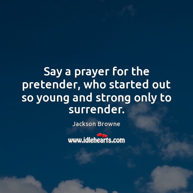 Say a prayer for the pretender, who started out so young and strong only to surrender. Jackson Browne Picture Quote