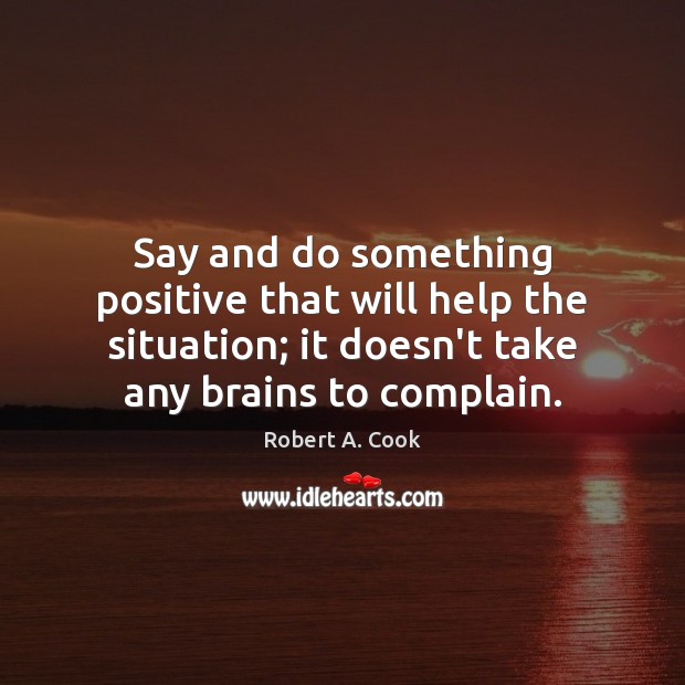 Say and do something positive that will help the situation; it doesn’t Robert A. Cook Picture Quote