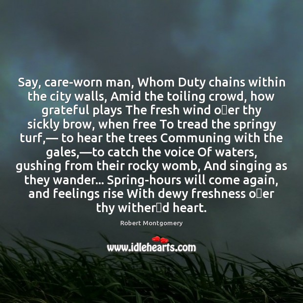 Say, care-worn man, Whom Duty chains within the city walls, Amid the Robert Montgomery Picture Quote