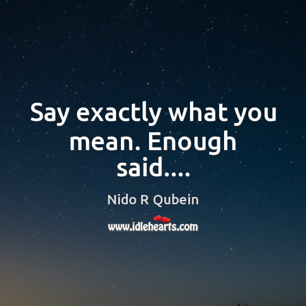 Say exactly what you mean. Enough said…. Nido R Qubein Picture Quote