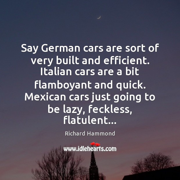 Say German cars are sort of very built and efficient. Italian cars Image