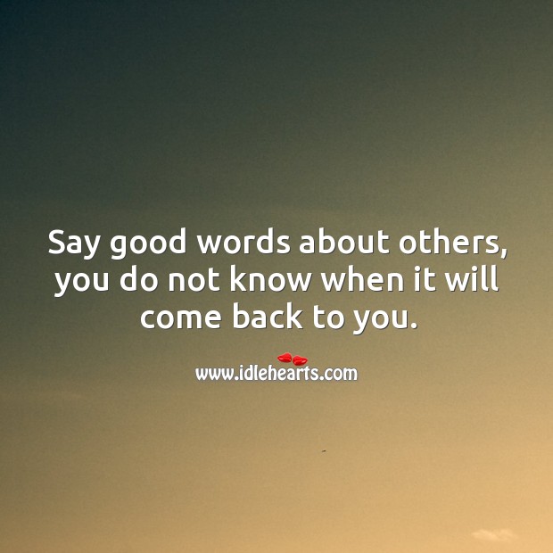 Say good words about others, you do not know when it will come back to you. Advice Quotes Image
