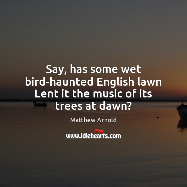 Say, has some wet bird-haunted English lawn Lent it the music of its trees at dawn? Image