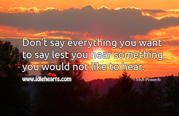 Don’t say everything you want to say lest you hear something you would not like to hear. Irish Proverbs Image