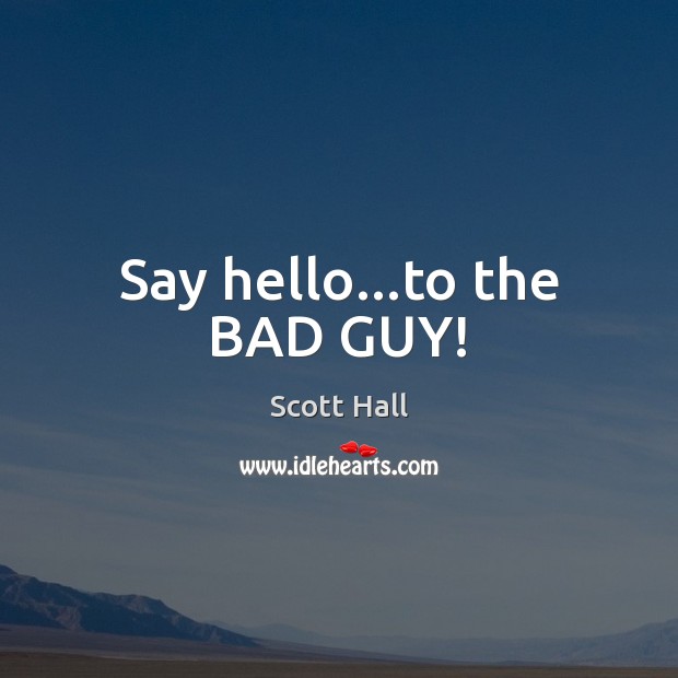 Say hello…to the BAD GUY! Scott Hall Picture Quote