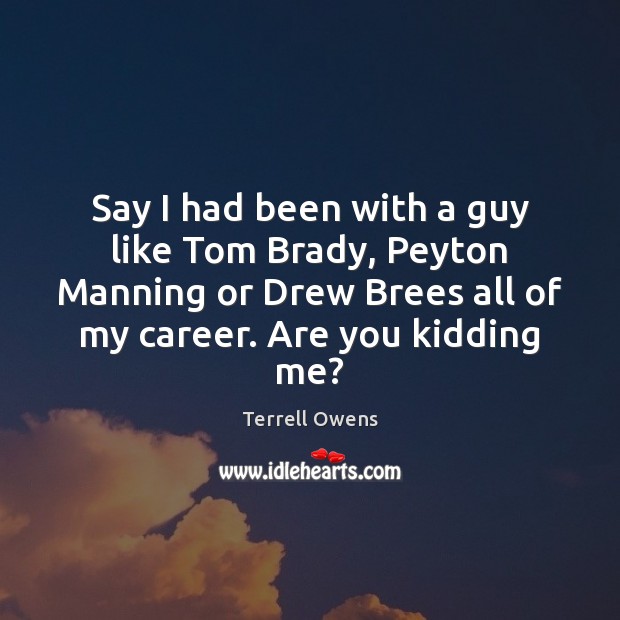 Say I had been with a guy like Tom Brady, Peyton Manning Image