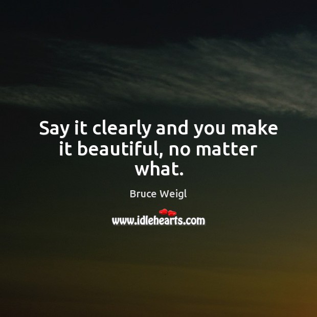 Say it clearly and you make it beautiful, no matter what. Image