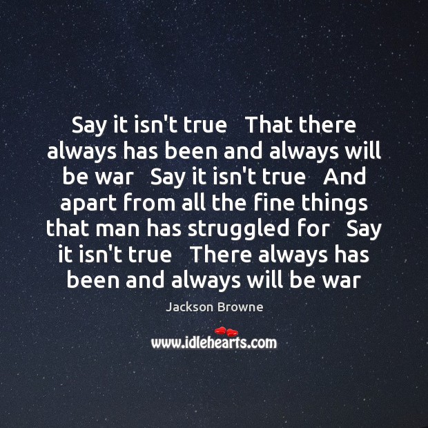 Say it isn’t true   That there always has been and always will Jackson Browne Picture Quote