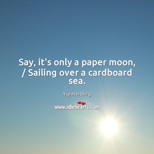 Say, it’s only a paper moon, / Sailing over a cardboard sea. Image