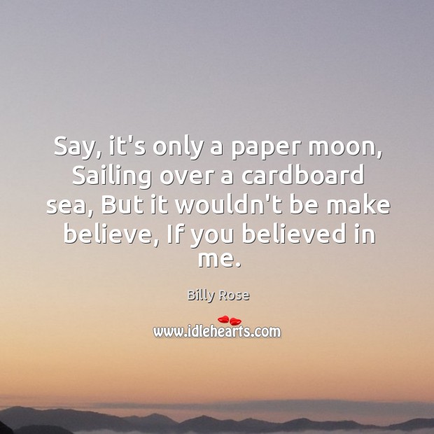 Say, it’s only a paper moon, Sailing over a cardboard sea, But Billy Rose Picture Quote