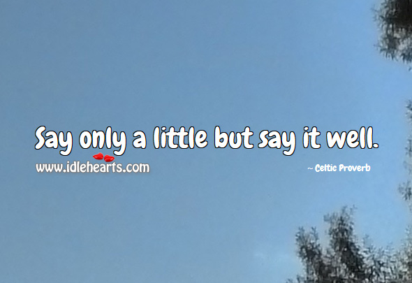 Say only a little but say it well. Celtic Proverbs Image