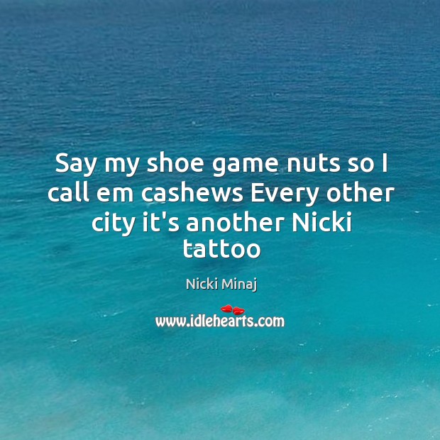 Say my shoe game nuts so I call em cashews Every other city it’s another Nicki tattoo Nicki Minaj Picture Quote