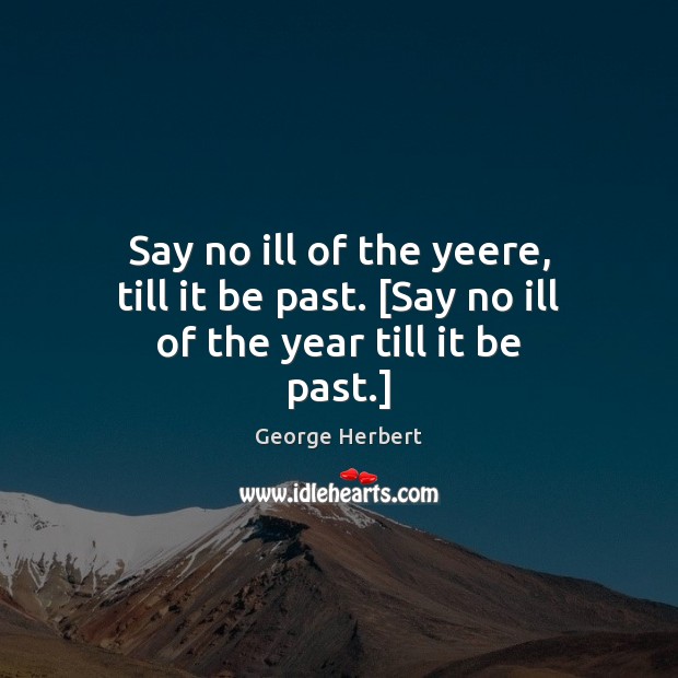 Say no ill of the yeere, till it be past. [Say no ill of the year till it be past.] George Herbert Picture Quote