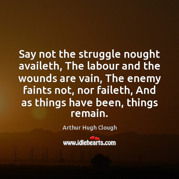 Say not the struggle nought availeth, The labour and the wounds are Arthur Hugh Clough Picture Quote