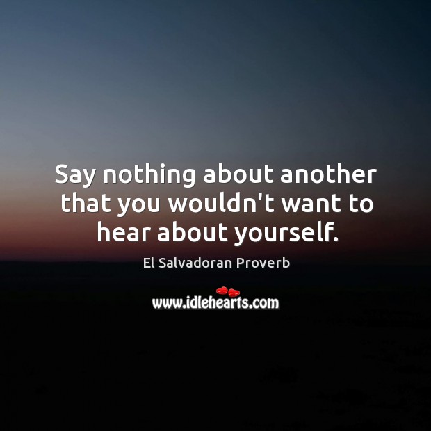 Say nothing about another that you wouldn’t want to hear about yourself. El Salvadoran Proverbs Image