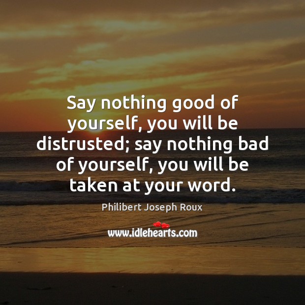 Say nothing good of yourself, you will be distrusted; say nothing bad Philibert Joseph Roux Picture Quote