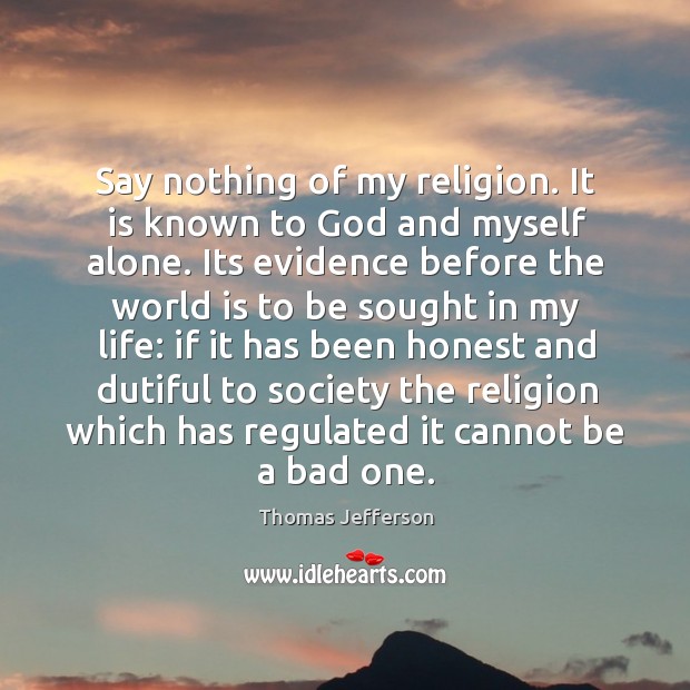 Say nothing of my religion. It is known to God and myself Image