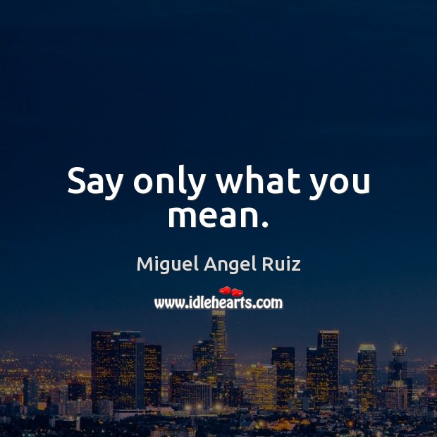 Say only what you mean. Miguel Angel Ruiz Picture Quote