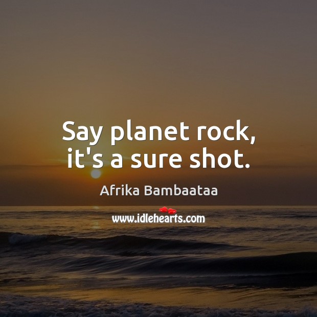 Say planet rock, it’s a sure shot. Afrika Bambaataa Picture Quote