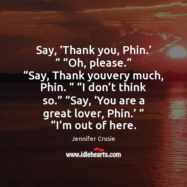 Say, ‘Thank you, Phin.’ ” “Oh, please.” “Say, Thank youvery much, Phin. ” “I Jennifer Crusie Picture Quote