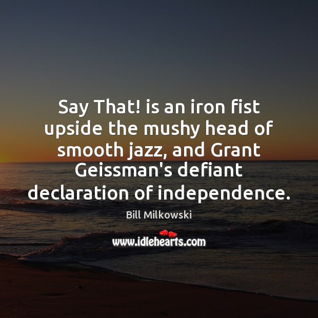 Say That! is an iron fist upside the mushy head of smooth Bill Milkowski Picture Quote