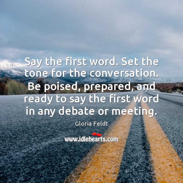 Say the first word. Set the tone for the conversation. Be poised, Gloria Feldt Picture Quote