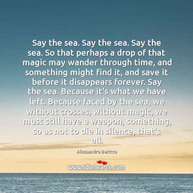 Say the sea. Say the sea. Say the sea. So that perhaps Alessandro Baricco Picture Quote