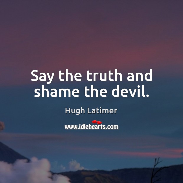 Say the truth and shame the devil. Hugh Latimer Picture Quote