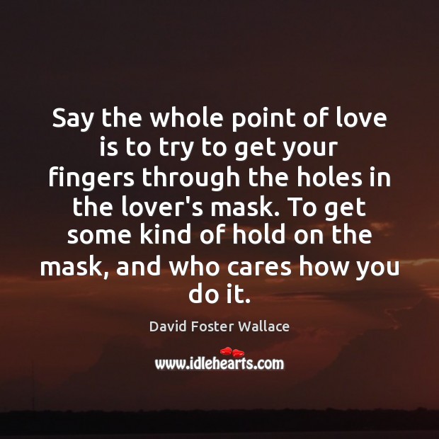 Say the whole point of love is to try to get your David Foster Wallace Picture Quote