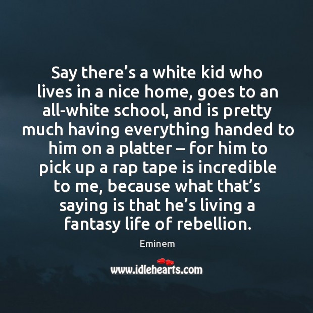 Say there’s a white kid who lives in a nice home Eminem Picture Quote