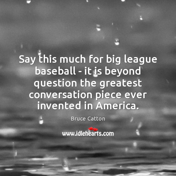 Say this much for big league baseball – it is beyond question Bruce Catton Picture Quote