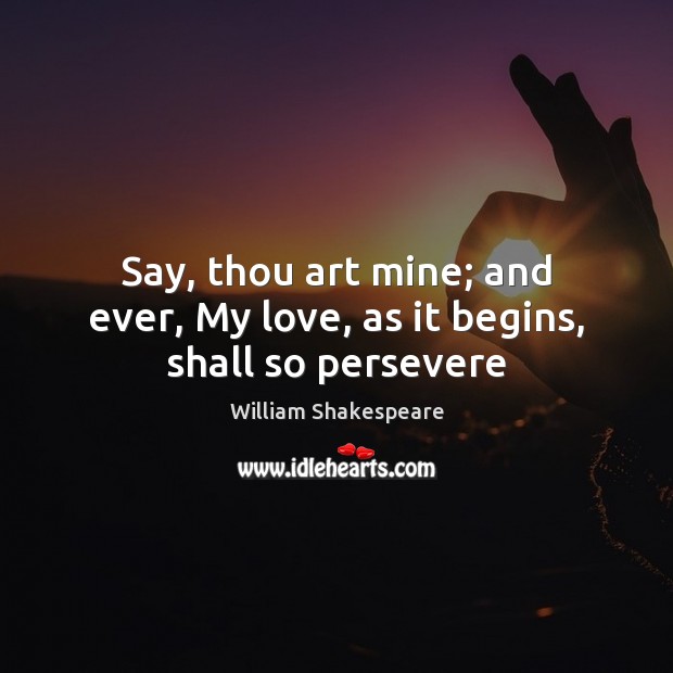 Say, thou art mine; and ever, My love, as it begins, shall so persevere Image
