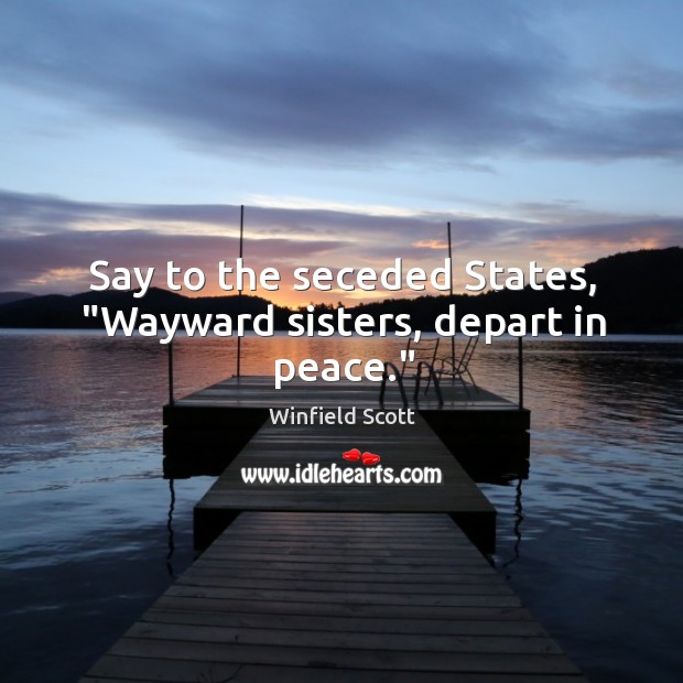 Say to the seceded States, “Wayward sisters, depart in peace.” Image