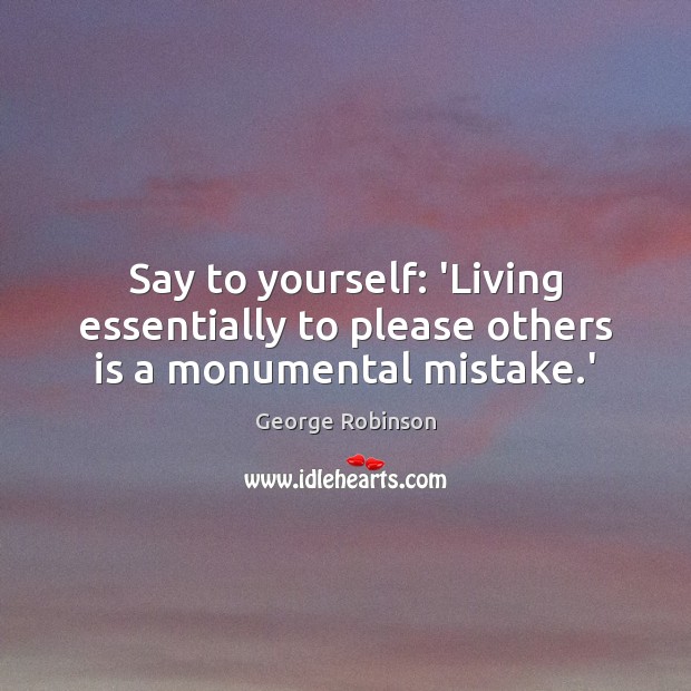 Say to yourself: ‘Living essentially to please others is a monumental mistake.’ Image