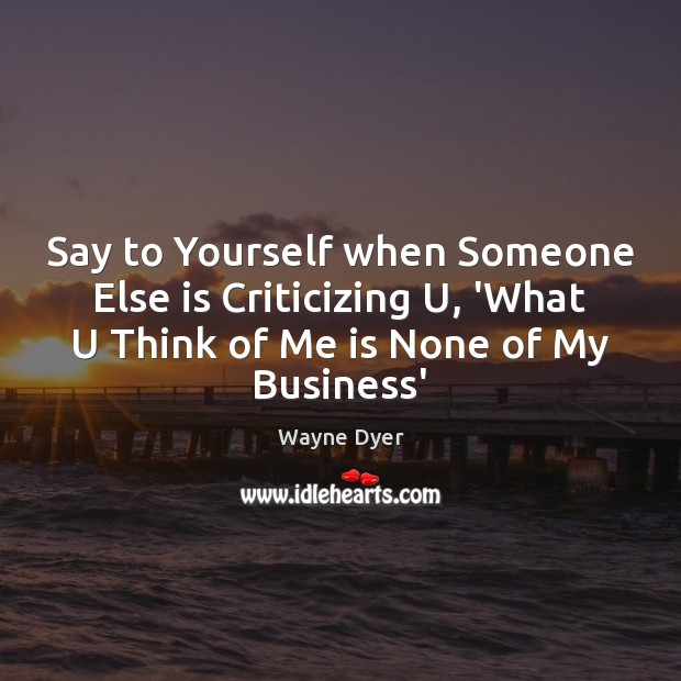 Say to Yourself when Someone Else is Criticizing U, ‘What U Think Wayne Dyer Picture Quote