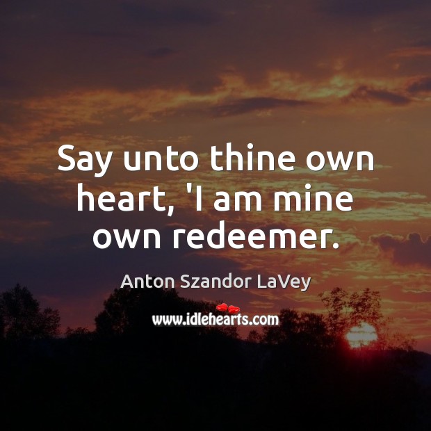 Say unto thine own heart, ‘I am mine own redeemer. Anton Szandor LaVey Picture Quote