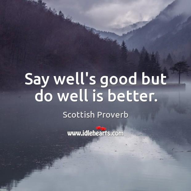 Say well’s good but do well is better. Image