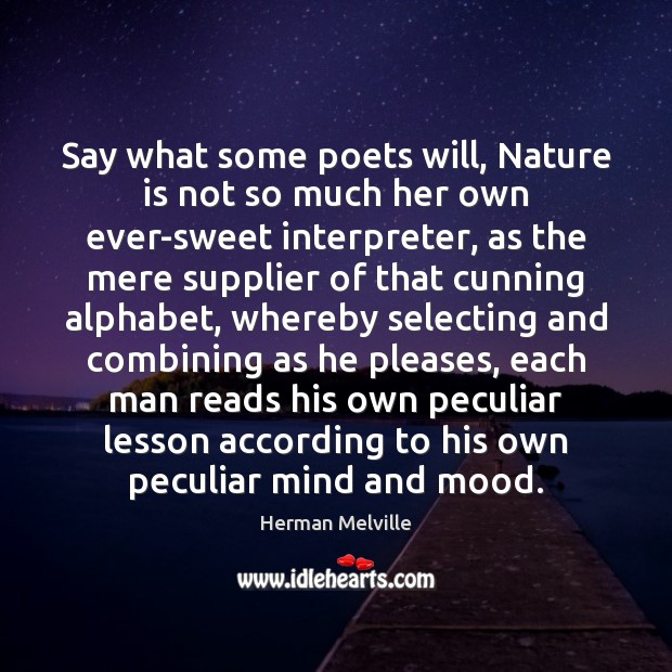 Say what some poets will, Nature is not so much her own Herman Melville Picture Quote