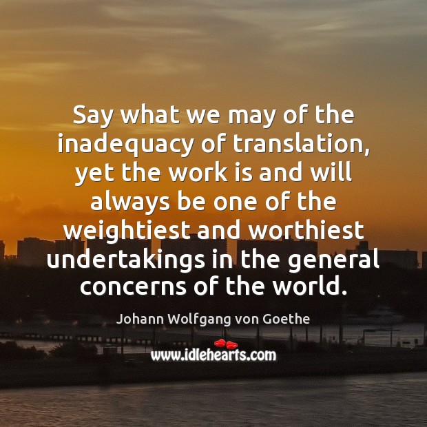 Say what we may of the inadequacy of translation, yet the work Johann Wolfgang von Goethe Picture Quote