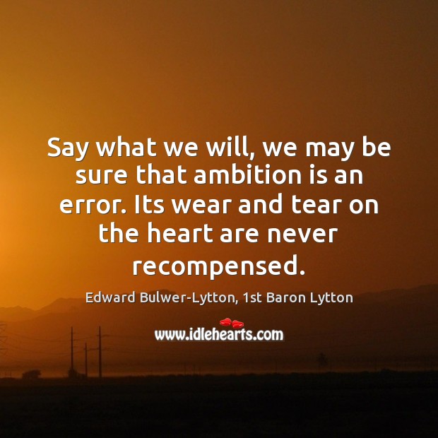 Say what we will, we may be sure that ambition is an Edward Bulwer-Lytton, 1st Baron Lytton Picture Quote