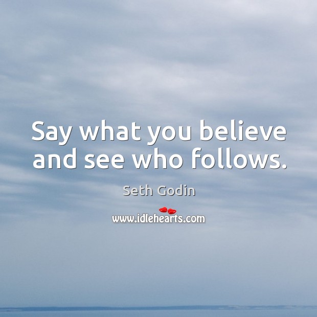 Say what you believe and see who follows. Seth Godin Picture Quote