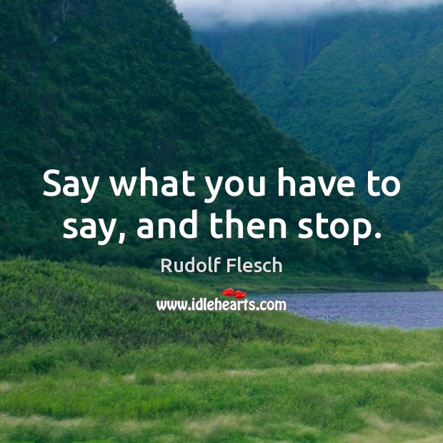 Say what you have to say, and then stop. Rudolf Flesch Picture Quote