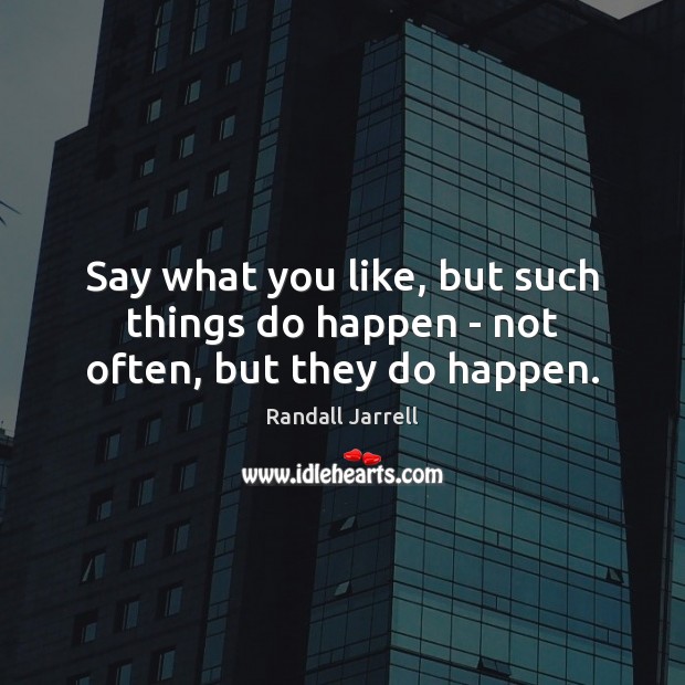 Say what you like, but such things do happen – not often, but they do happen. Randall Jarrell Picture Quote
