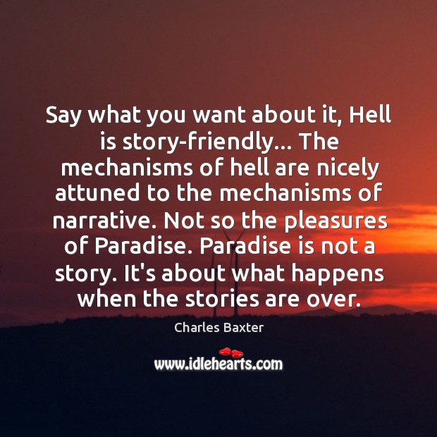 Say what you want about it, Hell is story-friendly… The mechanisms of Charles Baxter Picture Quote
