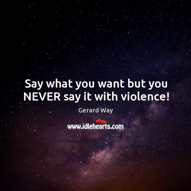 Say what you want but you NEVER say it with violence! Gerard Way Picture Quote