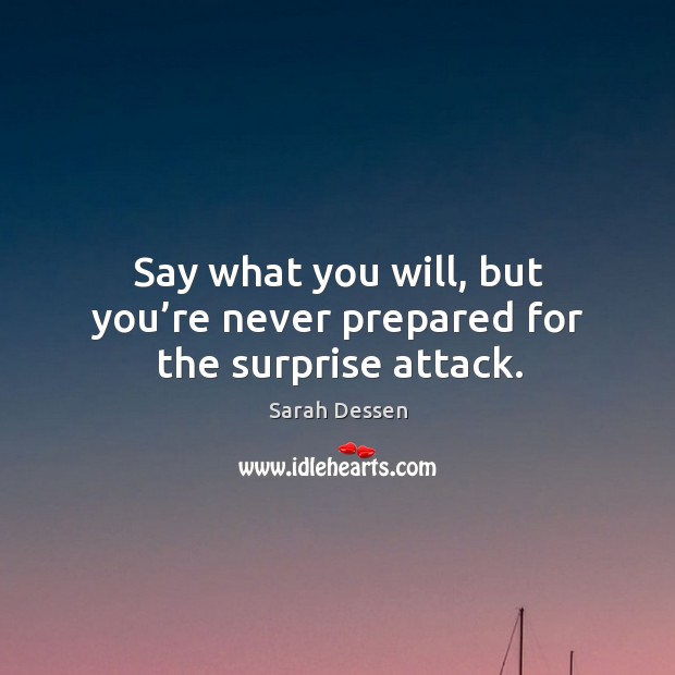Say what you will, but you’re never prepared for the surprise attack. Sarah Dessen Picture Quote
